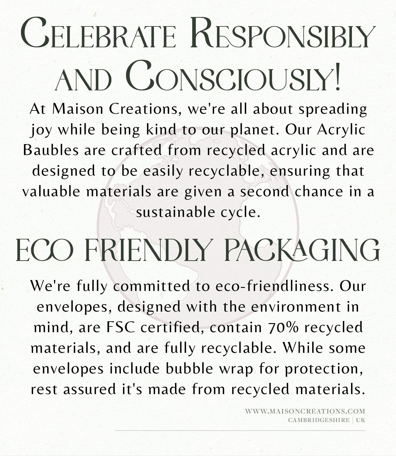 At Maison Creations, we&#39;re all about being kind to our planet. Our Acrylic Baubles are crafted from recycled acrylic and are designed to be easily recyclable, ensuring that valuable materials are given a second chance in a sustainable cycle.